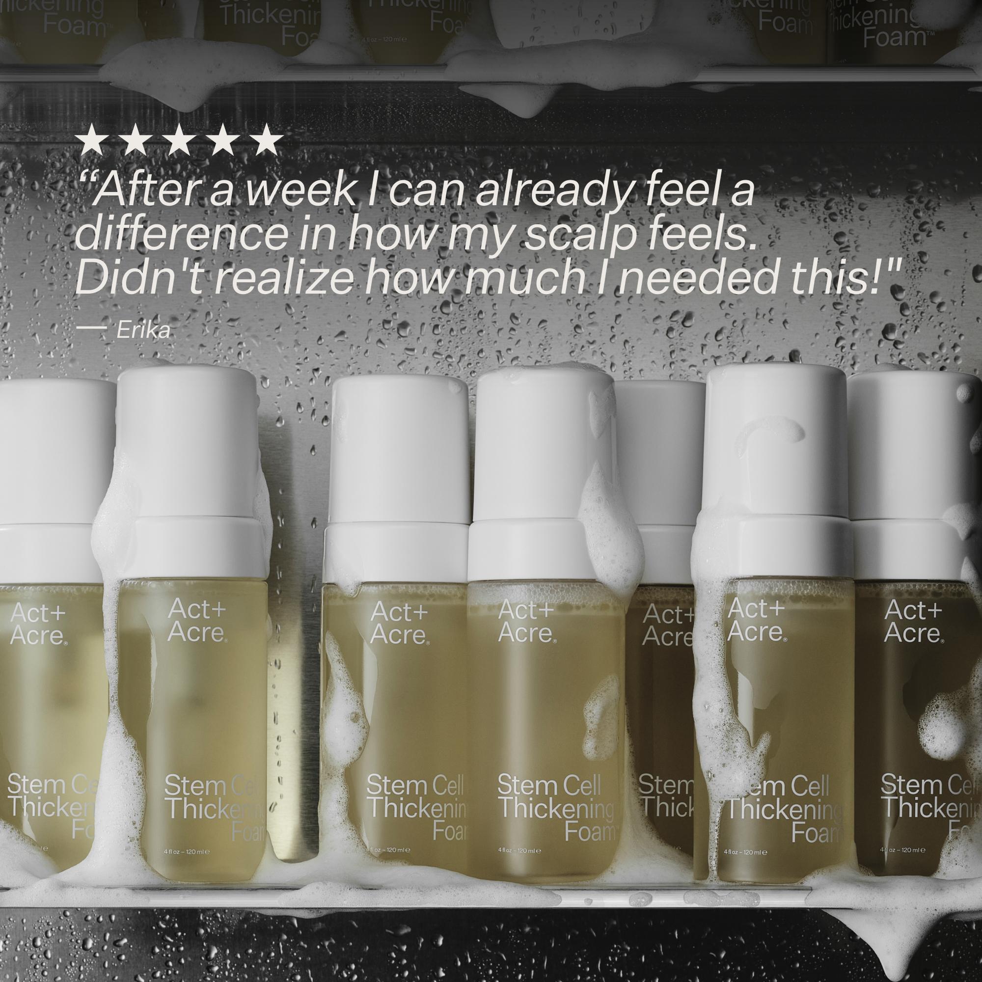 A row of Act+ Acre Stem Cell Thickening Foam bottles on a dark textured background with white foam dripping over them. A five-star review quote by Erika is printed at the top.